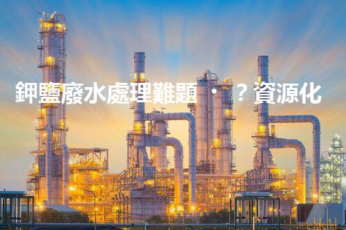 鉀鹽廢水處理難題？資源化利用探索之路！